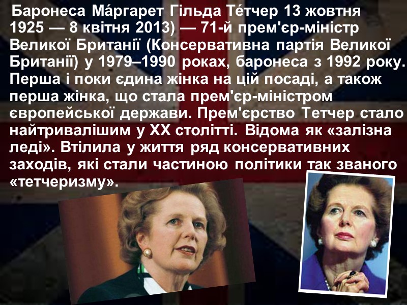 Баронеса Ма́ргарет Гільда Те́тчер 13 жовтня 1925 — 8 квітня 2013) — 71-й прем'єр-міністр